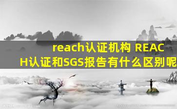 reach认证机构 REACH认证和SGS报告有什么区别呢
